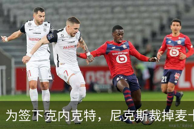 为签下克内克特，尼克斯裁掉麦卡拉尔