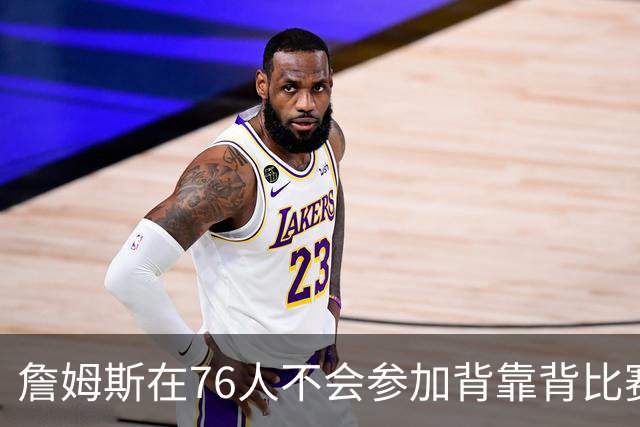 詹姆斯在76人不会参加背靠背比赛，但恩比德希望能打更多比赛？